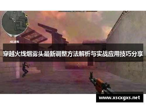 穿越火线烟雾头最新调整方法解析与实战应用技巧分享