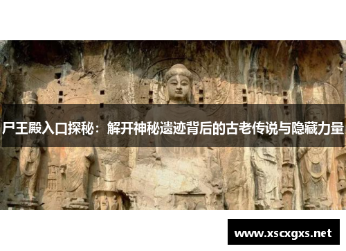 尸王殿入口探秘：解开神秘遗迹背后的古老传说与隐藏力量